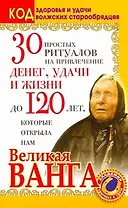 30 простых ритуалов на привлечение денег, удачи и жизни до 120 лет, которые открыла нам Великая Ванга. Код здоровья и удачи волжских