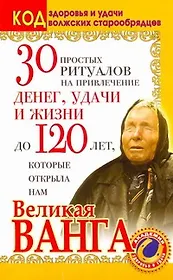 30 простых ритуалов на привлечение денег, удачи и жизни до 120 лет, которые открыла нам Великая Ванга. Код здоровья и удачи волжских