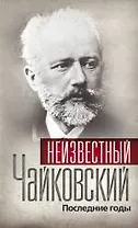 Неизвестный Чайковский. Последние годы.