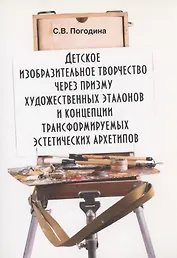 Детское изобразительное творчество через призму художественных эталонов и концепции трансформируемых эстетических архетипов: монография