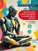 Искусство и философия в цифровую эпоху: от человека к машине: монография - 0