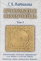 Происхождение индоевропейцев. В 4 томах. Том 3. Часть 4. Орнаментальные комплексы индоевропейцев и их аналог в культах Евразии. Часть 5. Архаические образы северорусского фольклора