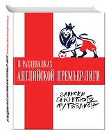 В раздевалках Английской Премьер-лиги. Записки секретного футболиста