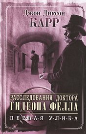 Расследования доктора Гидеона Фелла. Первая улика. / Ведьмино логово : роман. Загадка безумного Шляпника : повесть