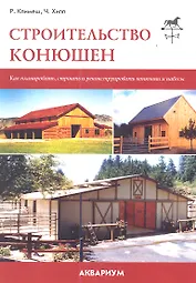 Строительство конюшен. Как планировать, строить и реконструировать конюшни и навесы.