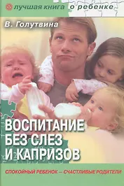 Воспитание без слез и капризов: спокойный ребенок - счастливые родители.