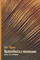 Неспособность к искаженияю: Статьи, эссе, интервью
