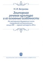 Элитарная речевая культура и ее основные особенности. (На материале дружеских писем творческой интеллигенции конца XIX - первой четверти XX в.) Учебно