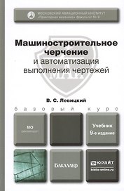 Машиностроительное черчение и автоматизация выполнения чертежей:учебник для бакалавров. 9-е изд. испр. и доп.