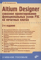 Altium Designer: сквозное проектирование функциональных узлов РЭС на печатных платах. 3-е издание