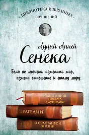 Сенека. Нравственные письма к Луцилию, трагедии Медея, Федра, Эдип, Фиэст, Агамемнон и Октавия и философский трактат О счастливой жизни
