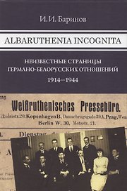Albaruthenia incognita: Неизвестные страницы германо-белорусских отношений 1914–1944