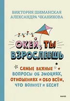 Окей, ты взрослеешь. Самые важные вопросы об эмоциях, отношениях и обо всем, что волнует и бесит