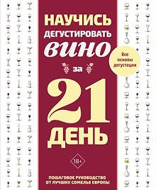 Научись дегустировать вино за 21 день. Пошаговое руководство от лучших сомелье Европы