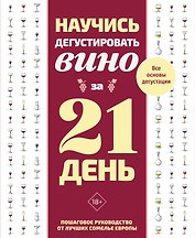 Научись дегустировать вино за 21 день. Пошаговое руководство от лучших сомелье Европы