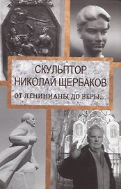 Скульптор Николай Щербаков. От Ленинианы до веры…