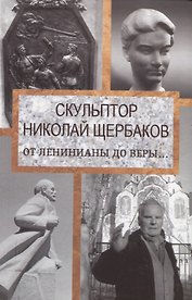 Скульптор Николай Щербаков. От Ленинианы до веры…