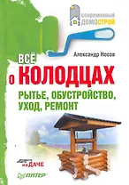 Всё о колодцах. Рытье, обустройство, уход, ремонт.