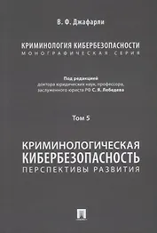 Криминология кибербезопасности: в 5-ти томах. Том 5. Криминологическая кибербезопасность: перспективы развития