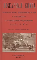 Пожарная книга. Постановления закона о предосторожностяхъ отъ огня и руководство къ тушению всякого рода пожаровъ