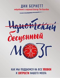Идиотский бесценный мозг. Как мы поддаемся на все уловки и хитрости нашего мозга