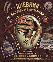 Дневник охотника за динозаврами. Большая интерактивная 3D-энциклопедия