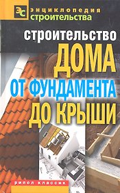 Строительство дома от фундамента до крыши