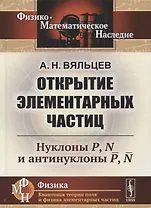 Открытие элементарных частиц: Нуклоны P, N и антинуклоны P, N