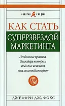 Как стать суперзвездой маркетинга. Необычные правила, благодаря которым победно зазвенит ваш кассовый аппарат. Изд. 4-е
