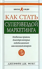 Как стать суперзвездой маркетинга. Необычные правила, благодаря которым победно зазвенит ваш кассовый аппарат. Изд. 4-е