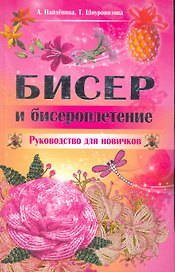 Бисер и бисероплетение. Руководство для новичков / Найденова А., Шнуровозова Т. (Рипол)