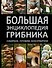 Большая энциклопедия грибника. Собираем, готовим, консервируем. - 0