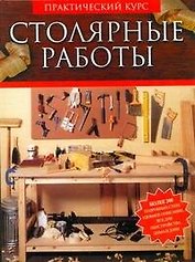 Столярные работы.Работы по дереву. Практический курс