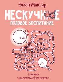 Нескучное половое воспитание. 113 ответов на самые неудобные вопросы