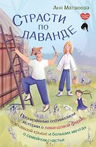 Страсти по лаванде. Пронизанные оптимизмом истории о лавандовой ферме, поехавшей крыше и больших мечтах о семейном счастье