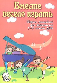 Вместе весело играть: сборник ансамблей для фортепиано: 5-7 классы ДМШ