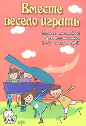 Вместе весело играть: сборник ансамблей для фортепиано: 5-7 классы ДМШ