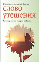 Слово утешения. Как пережить смерть ребенка