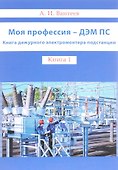 Моя профессия - ДЭМ ПС. Книга дежурного электромонтера подстанции.Книга 1 - 0
