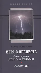 Игра в прелесть Слово третье Дорога к небесам Рассказы (МалС) Тараканов