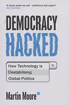 Democracy Hacked: How Technology is Destabilising Global Politics