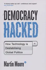 Democracy Hacked: How Technology is Destabilising Global Politics