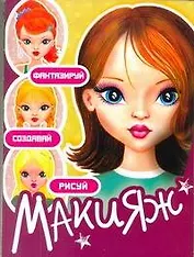Макияж. Фантазируй. Создавай. Рисуй / (мягк). Розанова Е. (АСТ)