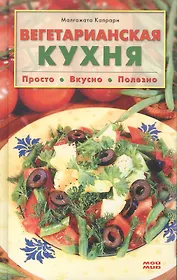 Вегетарианская кухня Просто вкусно полезно. Капрари М. (Мой Мир)