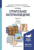 Строительное материаловедение в 2 ч. Часть 1 4-е изд., пер. и доп. Учебник для академического бакала