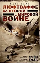 Люфтваффе во Второй мировой войне. Победы и поражения германских военно-воздушных сил. 1939-1945 гг.