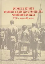 Очерки по истории военного и морского духовенства Российской империи  XVIII – начала XX веков: Итоги к 1917 году.