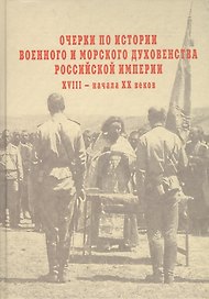 Очерки по истории военного и морского духовенства Российской империи  XVIII – начала XX веков: Итоги к 1917 году.