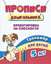 Прописи дошкольника. Ориентировка на плоскости. Тренажер для детей 5 лет