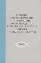 Сборник технологических инструкций по производству консервов и пресервов из рыбы и нерыбных объектов. Том 3
